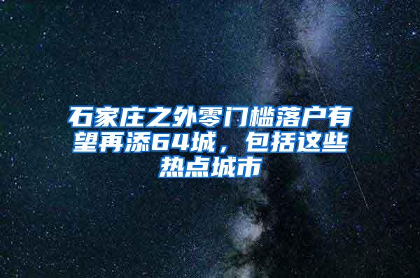 石家庄之外零门槛落户有望再添64城，包括这些热点城市