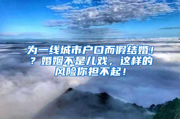 为一线城市户口而假结婚！？婚姻不是儿戏，这样的风险你担不起！