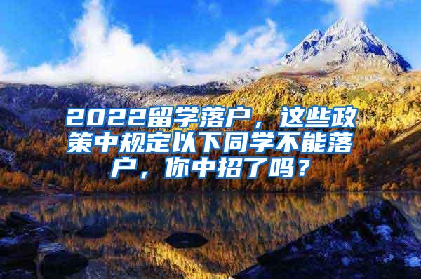 2022留学落户，这些政策中规定以下同学不能落户，你中招了吗？