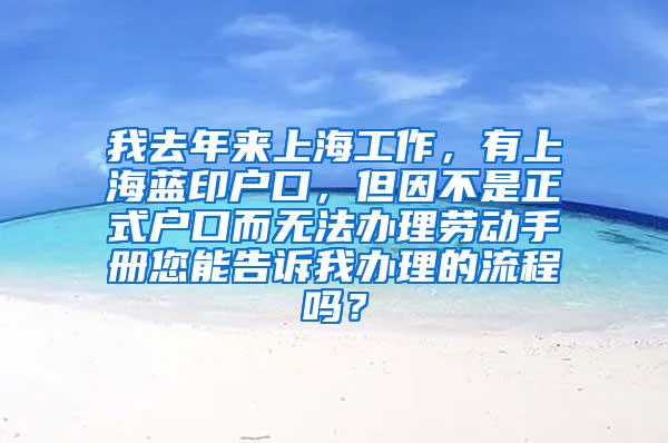 我去年来上海工作，有上海蓝印户口，但因不是正式户口而无法办理劳动手册您能告诉我办理的流程吗？