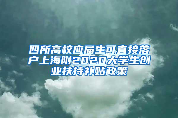 四所高校应届生可直接落户上海附2020大学生创业扶持补贴政策