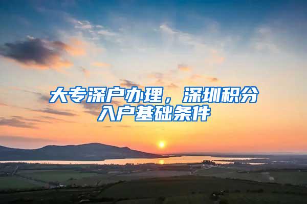 大专深户办理，深圳积分入户基础条件