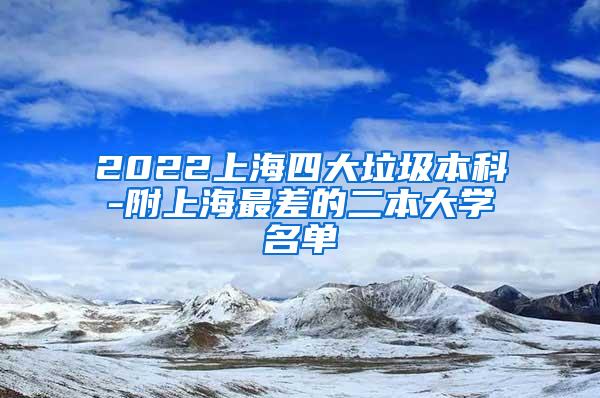 2022上海四大垃圾本科-附上海最差的二本大学名单