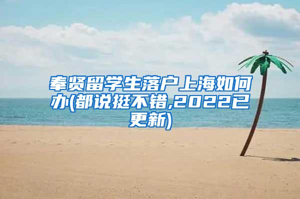 奉贤留学生落户上海如何办(都说挺不错,2022已更新)