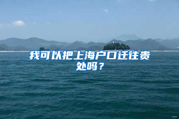 我可以把上海户口迁往贵处吗？