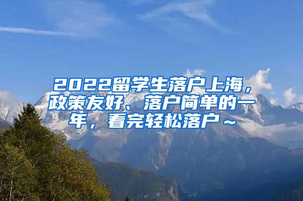 2022留学生落户上海，政策友好、落户简单的一年，看完轻松落户～