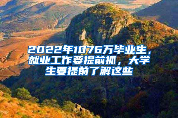 2022年1076万毕业生，就业工作要提前抓，大学生要提前了解这些