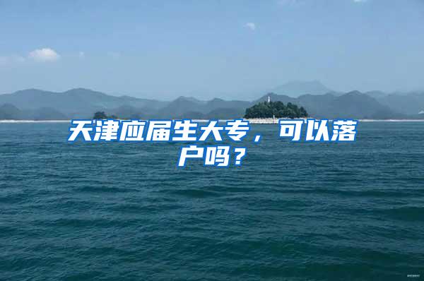 天津应届生大专，可以落户吗？