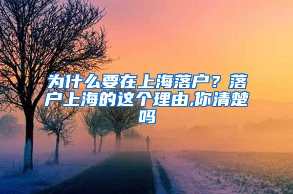 为什么要在上海落户？落户上海的这个理由,你清楚吗