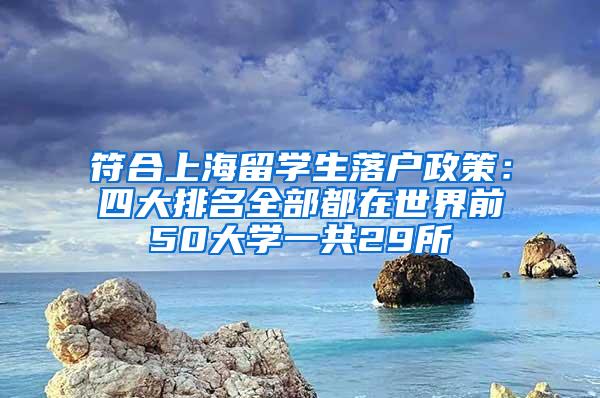 符合上海留学生落户政策：四大排名全部都在世界前50大学一共29所