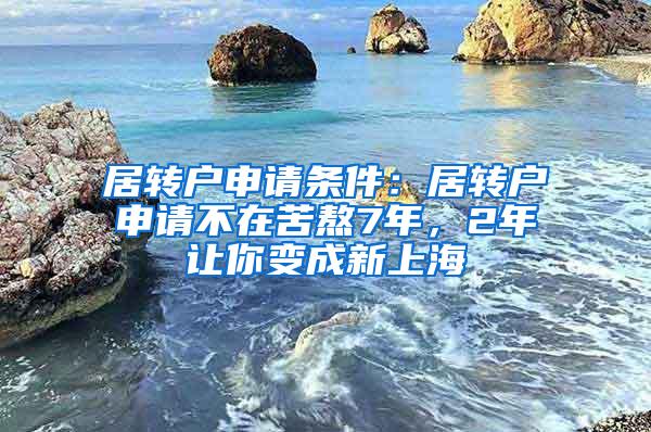 居转户申请条件：居转户申请不在苦熬7年，2年让你变成新上海