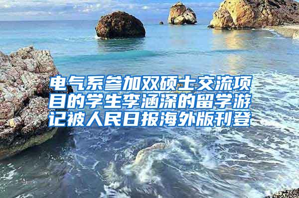 电气系参加双硕士交流项目的学生李涵深的留学游记被人民日报海外版刊登