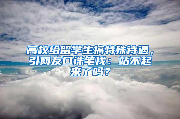 高校给留学生搞特殊待遇，引网友口诛笔伐：站不起来了吗？