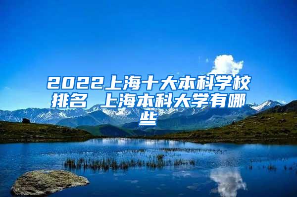 2022上海十大本科学校排名 上海本科大学有哪些