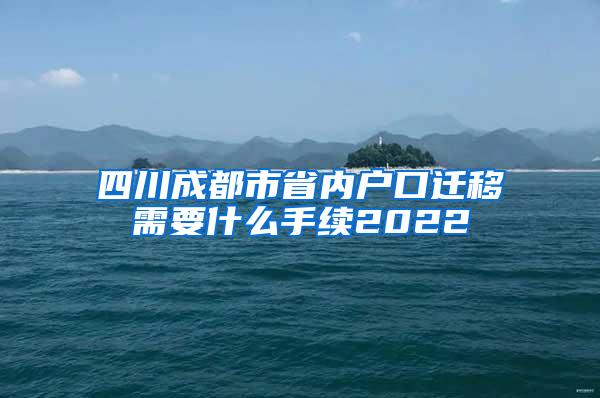 四川成都市省内户口迁移需要什么手续2022