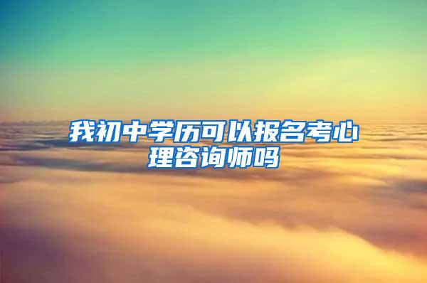 我初中学历可以报名考心理咨询师吗