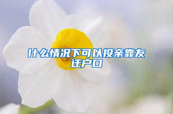 什么情况下可以投亲靠友迁户口