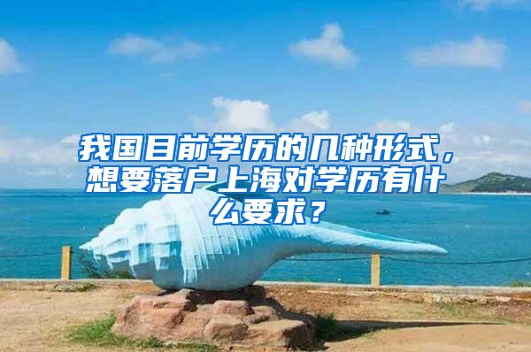 我国目前学历的几种形式，想要落户上海对学历有什么要求？