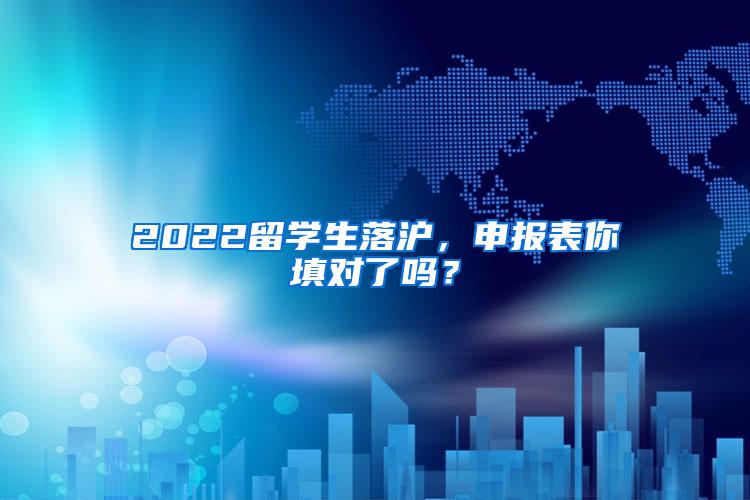 2022留学生落沪，申报表你填对了吗？