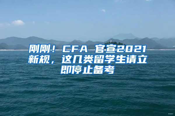 刚刚！CFA 官宣2021新规，这几类留学生请立即停止备考