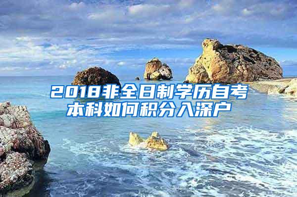 2018非全日制学历自考本科如何积分入深户