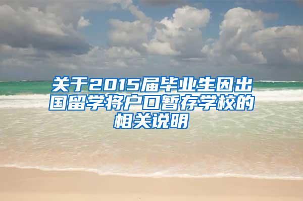 关于2015届毕业生因出国留学将户口暂存学校的相关说明