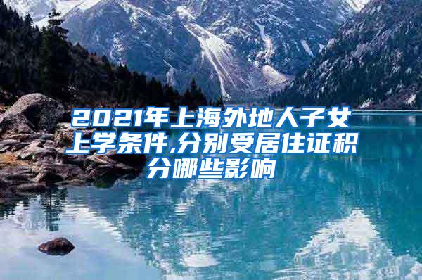 2021年上海外地人子女上学条件,分别受居住证积分哪些影响