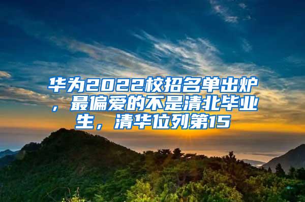 华为2022校招名单出炉，最偏爱的不是清北毕业生，清华位列第15