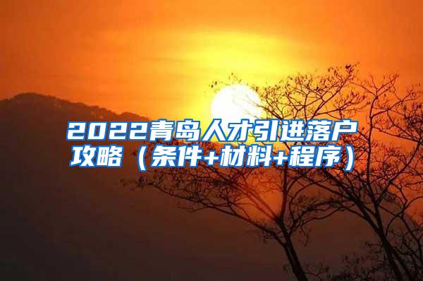 2022青岛人才引进落户攻略（条件+材料+程序）