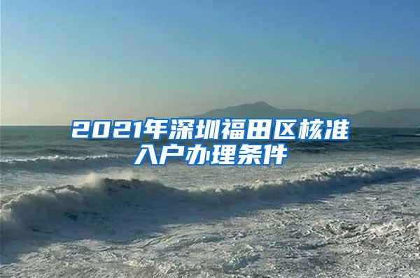 2021年深圳福田区核准入户办理条件