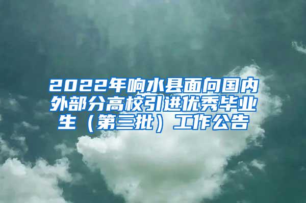 2022年响水县面向国内外部分高校引进优秀毕业生（第三批）工作公告