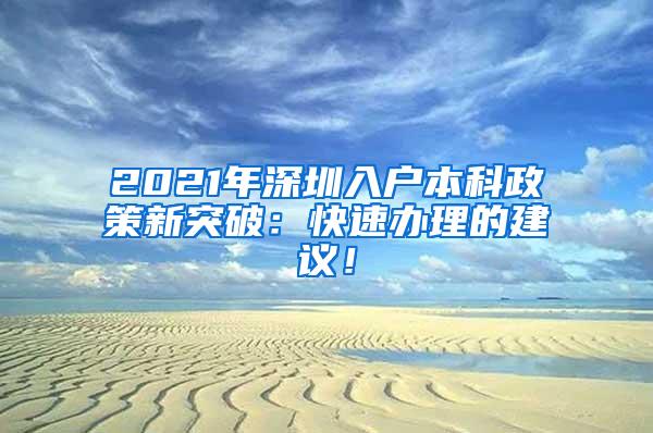 2021年深圳入户本科政策新突破：快速办理的建议！