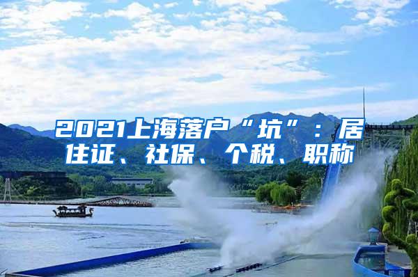 2021上海落户“坑”：居住证、社保、个税、职称