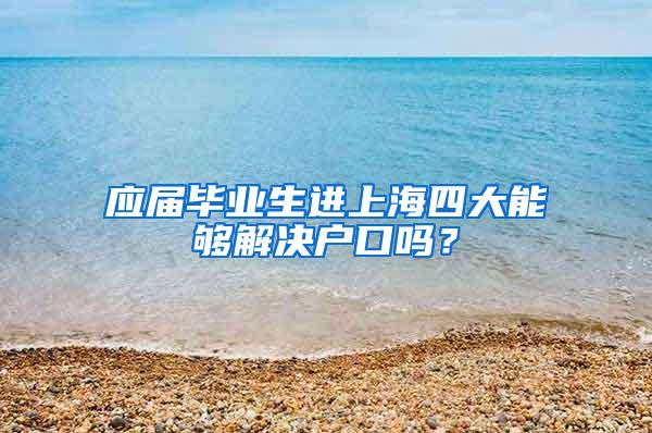 应届毕业生进上海四大能够解决户口吗？