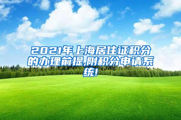 2021年上海居住证积分的办理前提,附积分申请系统!
