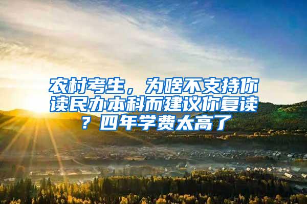 农村考生，为啥不支持你读民办本科而建议你复读？四年学费太高了