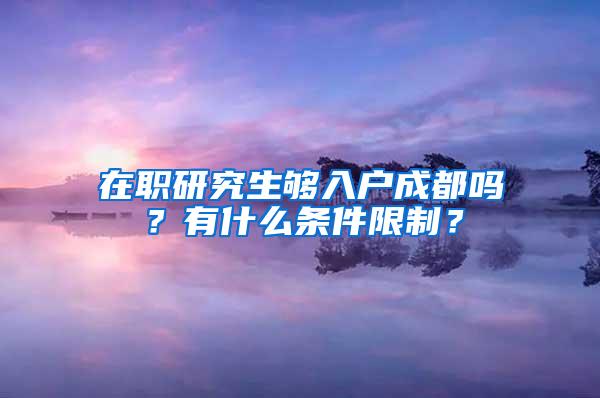 在职研究生够入户成都吗？有什么条件限制？