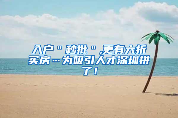 入户＂秒批＂,更有六折买房…为吸引人才深圳拼了！