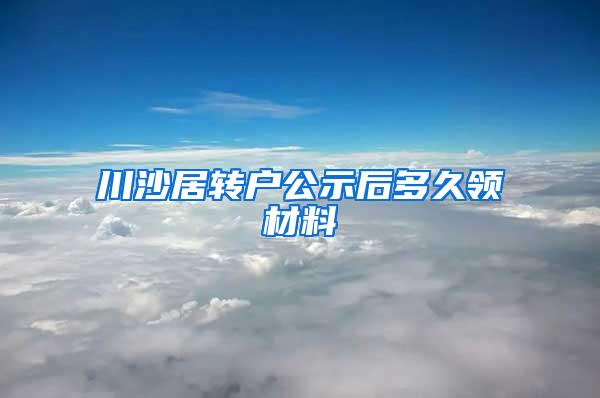 川沙居转户公示后多久领材料