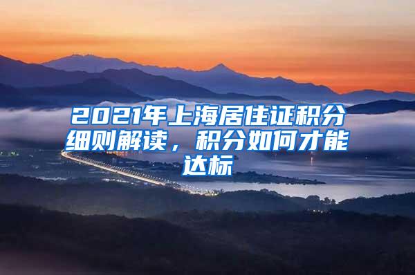 2021年上海居住证积分细则解读，积分如何才能达标