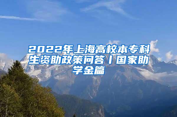 2022年上海高校本专科生资助政策问答丨国家助学金篇