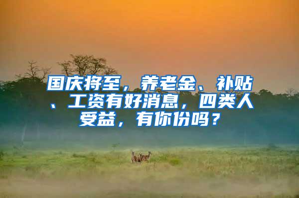 国庆将至，养老金、补贴、工资有好消息，四类人受益，有你份吗？