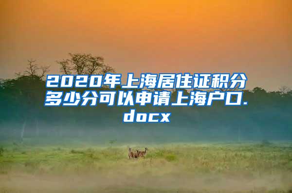 2020年上海居住证积分多少分可以申请上海户口.docx