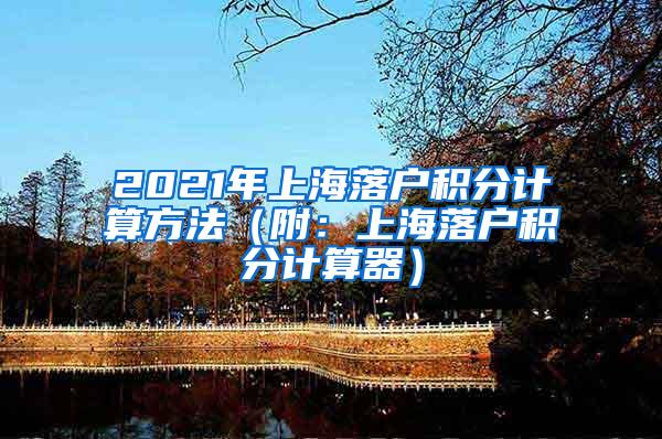 2021年上海落户积分计算方法（附：上海落户积分计算器）