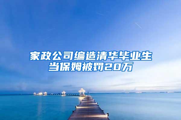 家政公司编造清华毕业生当保姆被罚20万