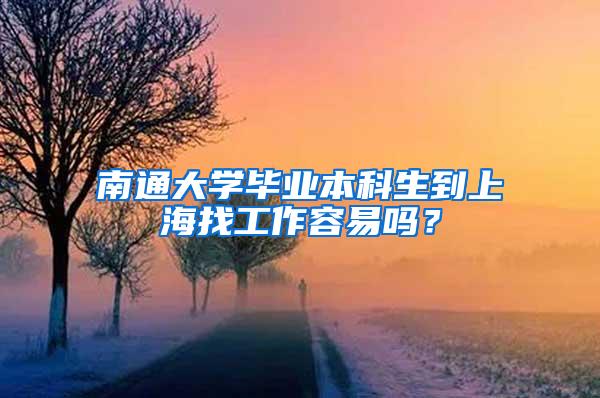 南通大学毕业本科生到上海找工作容易吗？