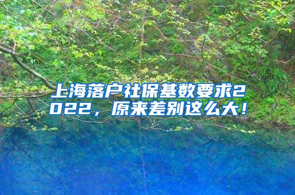 上海落户社保基数要求2022，原来差别这么大！