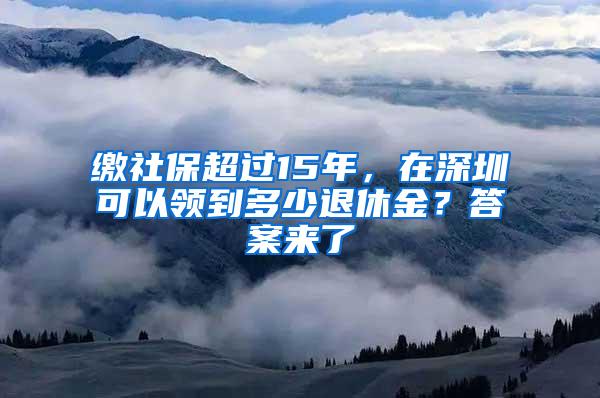 缴社保超过15年，在深圳可以领到多少退休金？答案来了