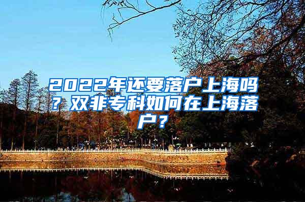 2022年还要落户上海吗？双非专科如何在上海落户？