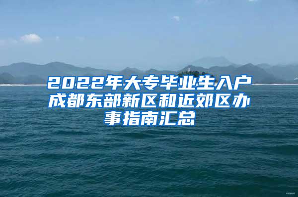 2022年大专毕业生入户成都东部新区和近郊区办事指南汇总